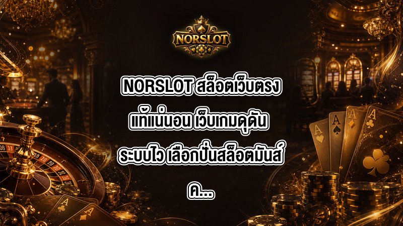 NORSLOT สล็อตเว็บตรงแท้แน่นอน